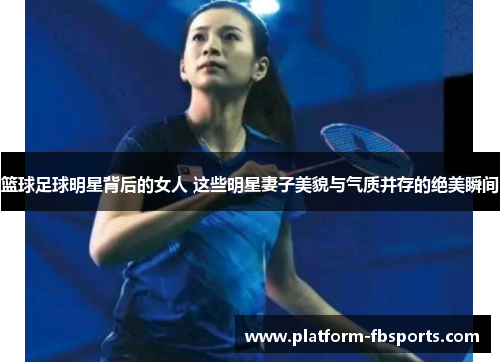 篮球足球明星背后的女人 这些明星妻子美貌与气质并存的绝美瞬间