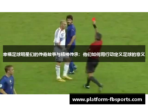 幸福足球明星们的传奇故事与精神传承：他们如何用行动定义足球的意义