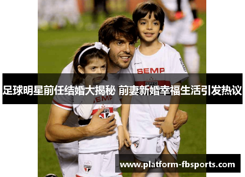 足球明星前任结婚大揭秘 前妻新婚幸福生活引发热议