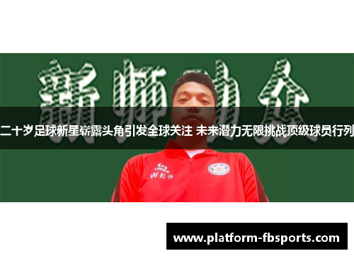二十岁足球新星崭露头角引发全球关注 未来潜力无限挑战顶级球员行列