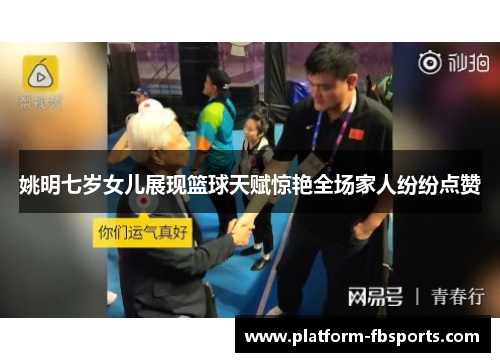 姚明七岁女儿展现篮球天赋惊艳全场家人纷纷点赞