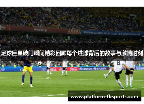 足球巨星破门瞬间精彩回顾每个进球背后的故事与激情时刻