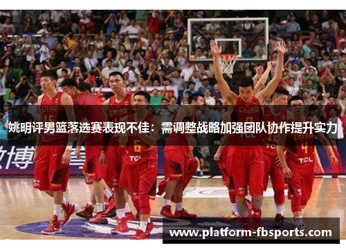 姚明评男篮落选赛表现不佳：需调整战略加强团队协作提升实力