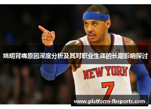 姚明背痛原因深度分析及其对职业生涯的长期影响探讨