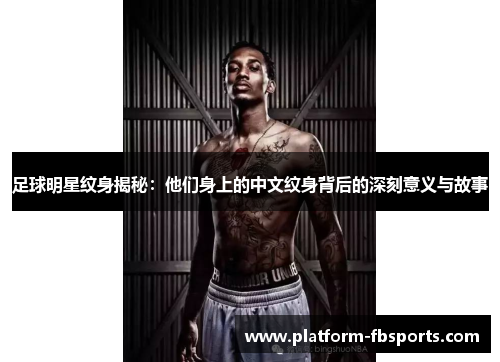 足球明星纹身揭秘：他们身上的中文纹身背后的深刻意义与故事
