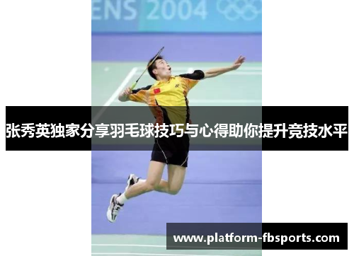 张秀英独家分享羽毛球技巧与心得助你提升竞技水平