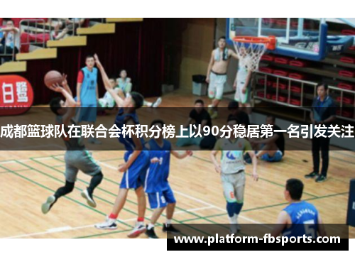 成都篮球队在联合会杯积分榜上以90分稳居第一名引发关注