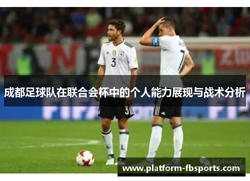 成都足球队在联合会杯中的个人能力展现与战术分析