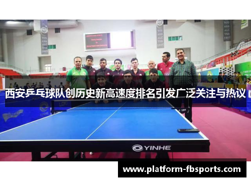 西安乒乓球队创历史新高速度排名引发广泛关注与热议