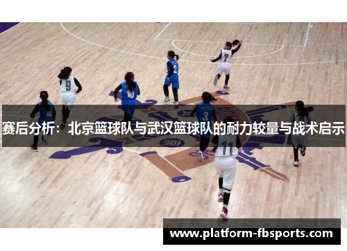赛后分析：北京篮球队与武汉篮球队的耐力较量与战术启示