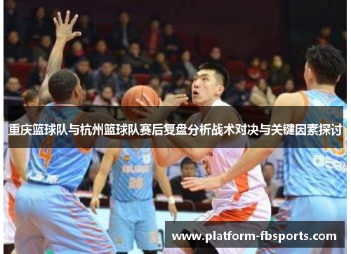 重庆篮球队与杭州篮球队赛后复盘分析战术对决与关键因素探讨