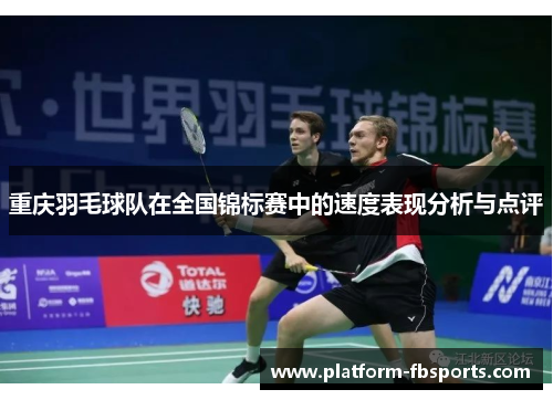 重庆羽毛球队在全国锦标赛中的速度表现分析与点评