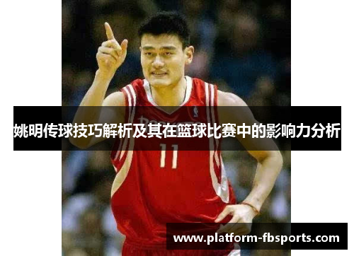 姚明传球技巧解析及其在篮球比赛中的影响力分析