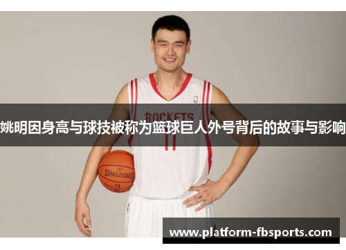 姚明因身高与球技被称为篮球巨人外号背后的故事与影响
