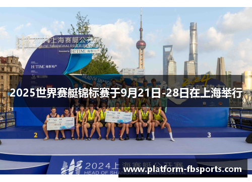 2025世界赛艇锦标赛于9月21日-28日在上海举行