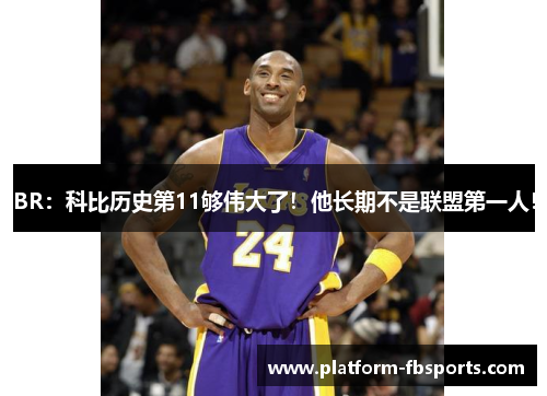 BR：科比历史第11够伟大了！他长期不是联盟第一人！