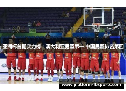 亚洲杯首期实力榜：澳大利亚男篮第一 中国男篮排名第四