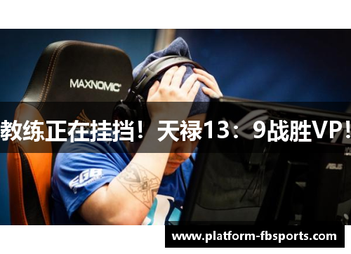 教练正在挂挡！天禄13：9战胜VP！