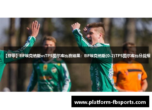 【芬甲】EIF埃克纳斯vsTPS图尔库比赛结果：EIF埃克纳斯(0-2)TPS图尔库比分战报