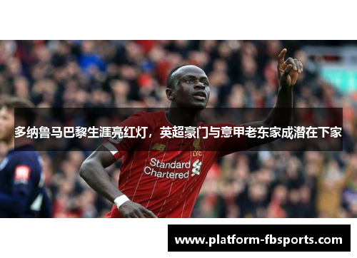 多纳鲁马巴黎生涯亮红灯，英超豪门与意甲老东家成潜在下家
