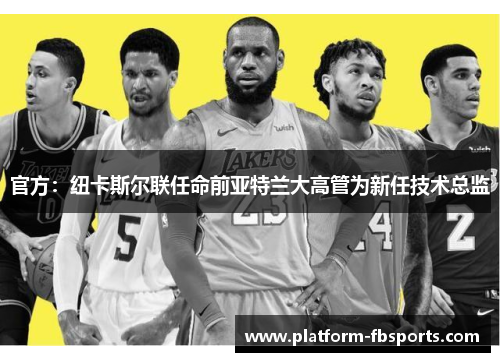 官方：纽卡斯尔联任命前亚特兰大高管为新任技术总监