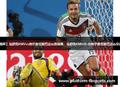 【俄杯】马舒克KMVvs纳尔奇克斯巴达比赛结果：马舒克KMV(0-0)纳尔奇克斯巴达比分战报