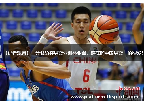 【记者观察】一分憾负夺男篮亚洲杯亚军，这样的中国男篮，值得爱！