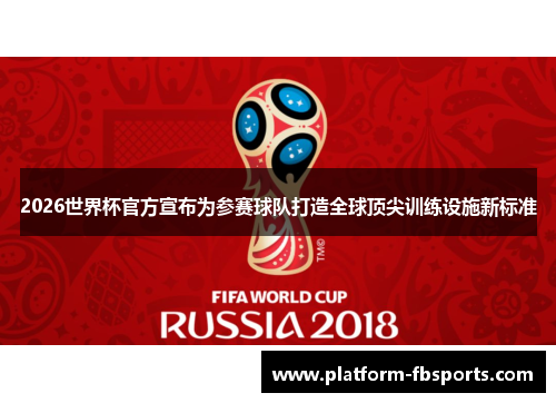 2026世界杯官方宣布为参赛球队打造全球顶尖训练设施新标准